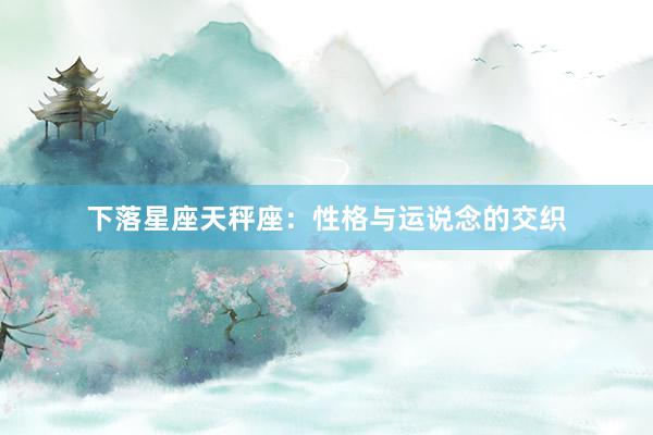 下落星座天秤座：性格与运说念的交织