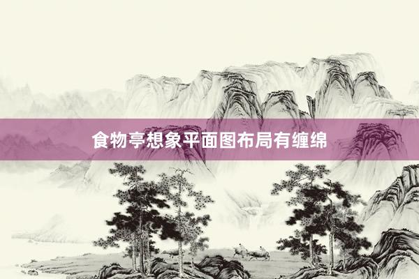 食物亭想象平面图布局有缠绵