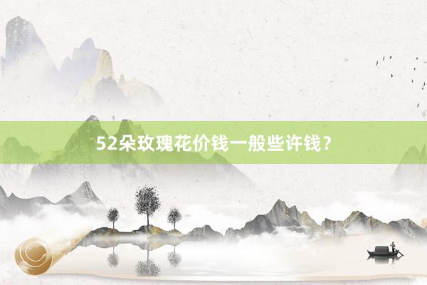 52朵玫瑰花价钱一般些许钱？