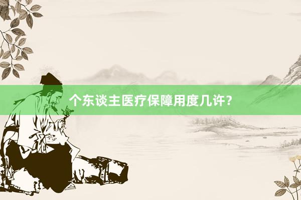个东谈主医疗保障用度几许？