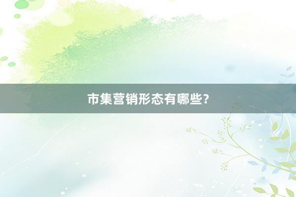 市集营销形态有哪些？